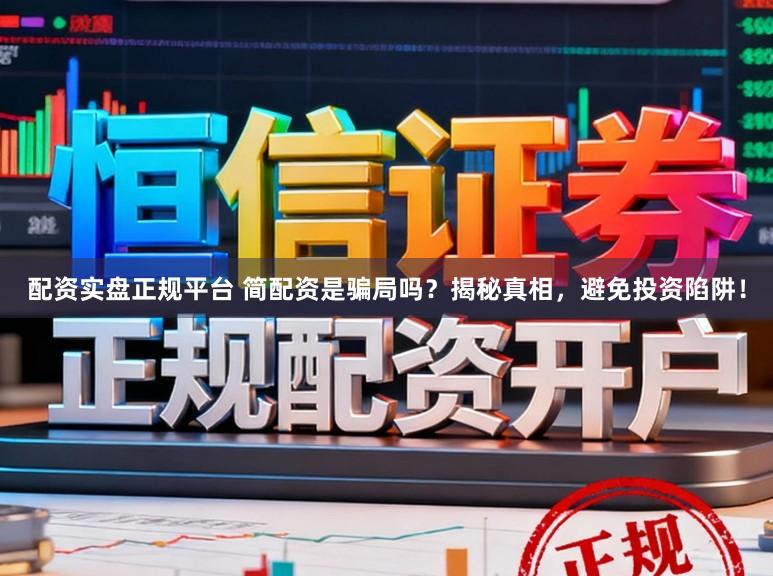 配资实盘正规平台 简配资是骗局吗？揭秘真相，避免投资陷阱！