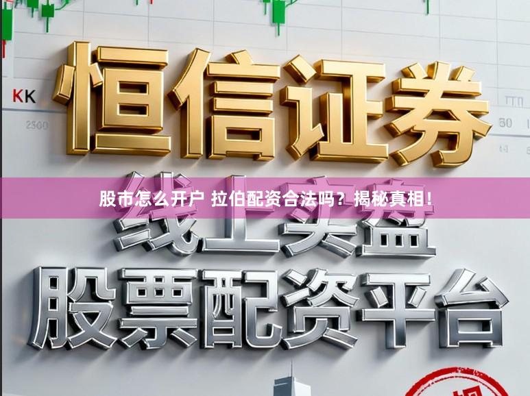 股市怎么开户 拉伯配资合法吗？揭秘真相！