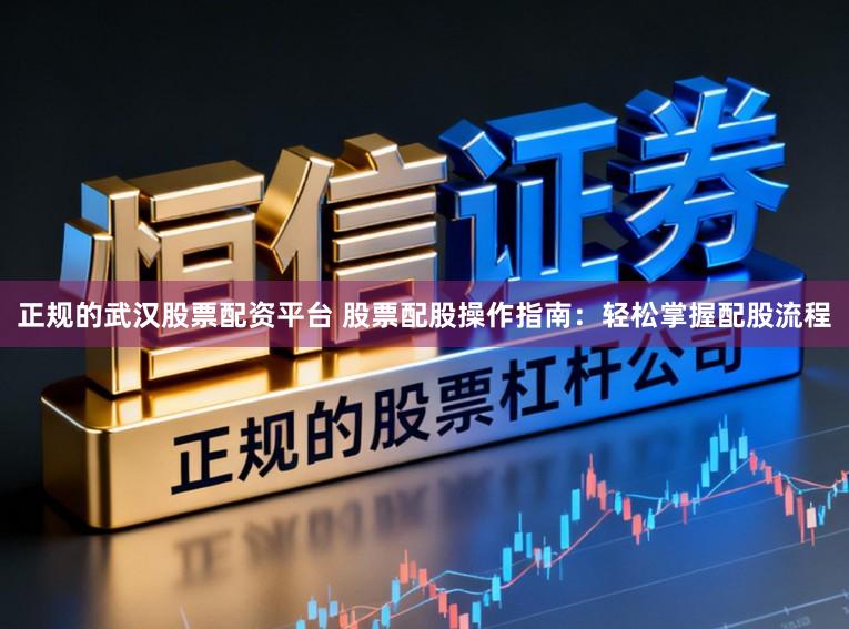 正规的武汉股票配资平台 股票配股操作指南：轻松掌握配股流程