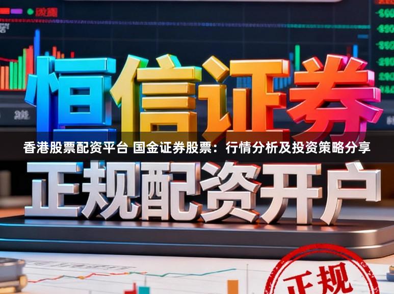 香港股票配资平台 国金证券股票：行情分析及投资策略分享