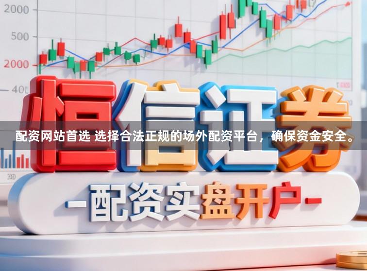 配资网站首选 选择合法正规的场外配资平台，确保资金安全。