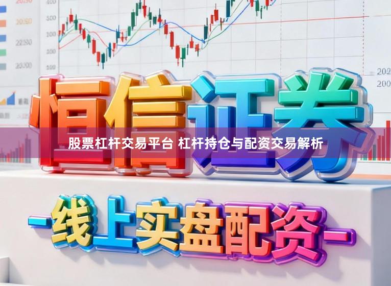 股票杠杆交易平台 杠杆持仓与配资交易解析