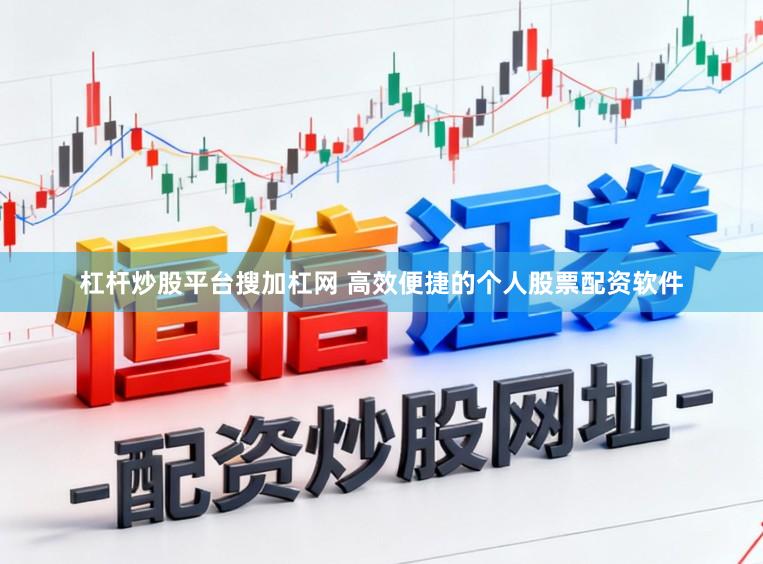 杠杆炒股平台搜加杠网 高效便捷的个人股票配资软件