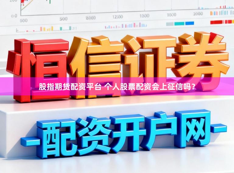 股指期货配资平台 个人股票配资会上征信吗？