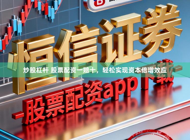 炒股杠杆 股票配资一赔十，轻松实现资本倍增效应