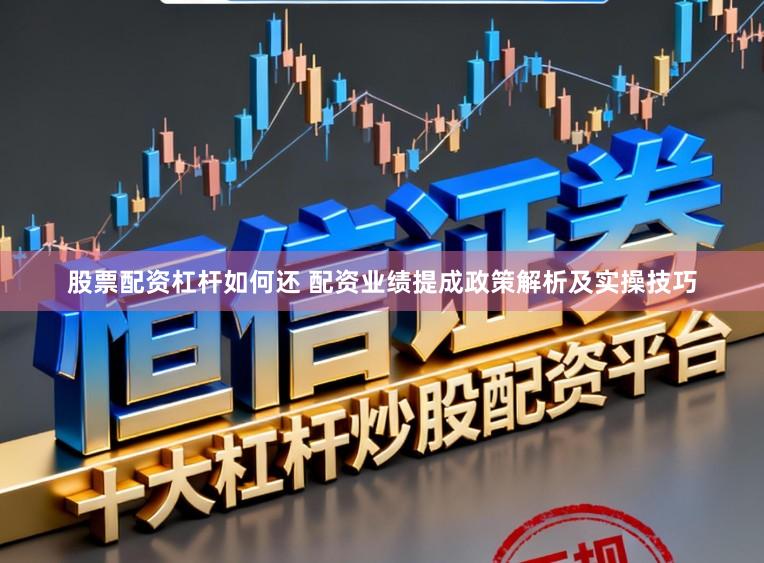 股票配资杠杆如何还 配资业绩提成政策解析及实操技巧