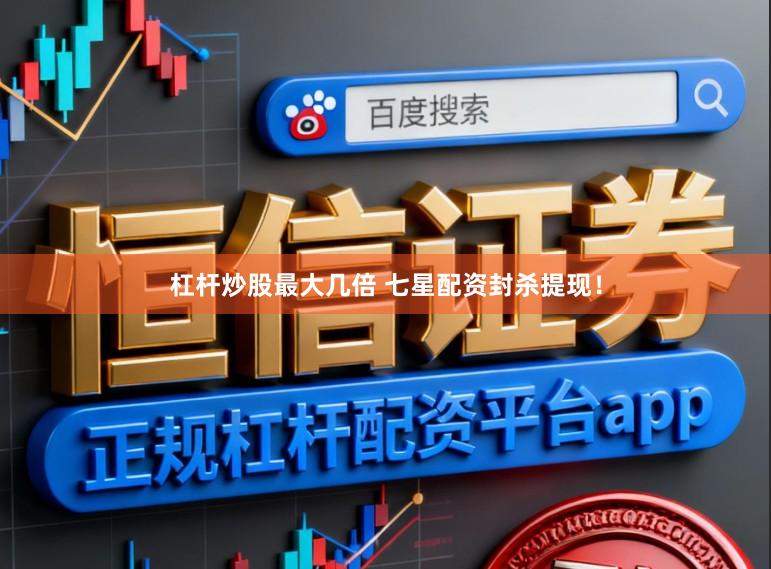 杠杆炒股最大几倍 七星配资封杀提现！