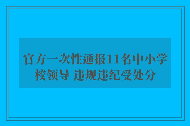 官方一次性通报11名中小学校领导 违规违纪受处分