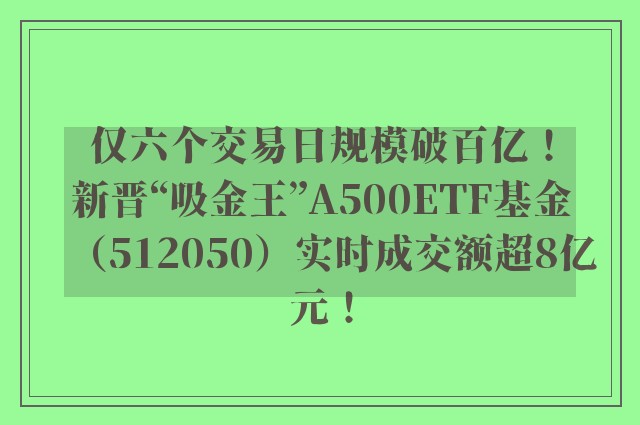 仅六个交易日规模破百亿！新晋“吸金王”A500ETF基金（512050）实时成交额超8亿元！