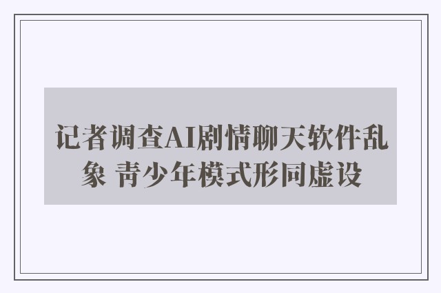 记者调查AI剧情聊天软件乱象 青少年模式形同虚设