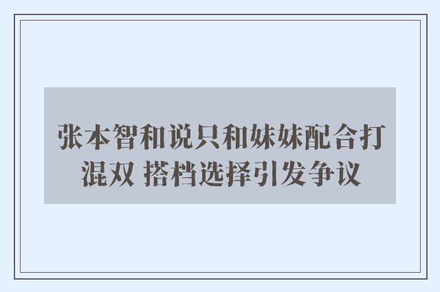 张本智和说只和妹妹配合打混双 搭档选择引发争议