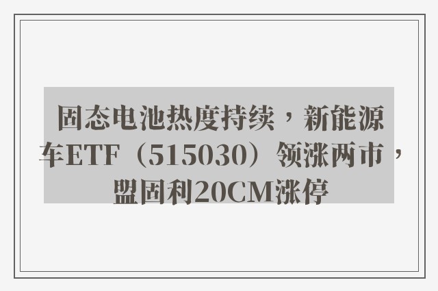 固态电池热度持续，新能源车ETF（515030）领涨两市，盟固利20CM涨停