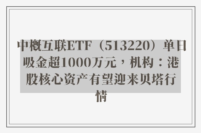 中概互联ETF（513220）单日吸金超1000万元，机构：港股核心资产有望迎来贝塔行情