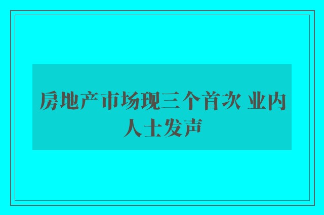 房地产市场现三个首次 业内人士发声