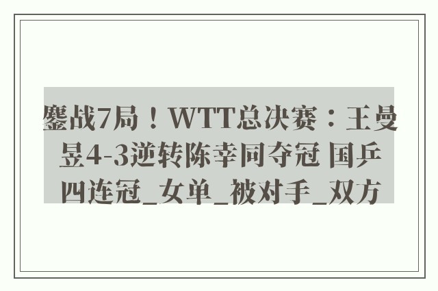 鏖战7局！WTT总决赛：王曼昱4-3逆转陈幸同夺冠 国乒四连冠_女单_被对手_双方