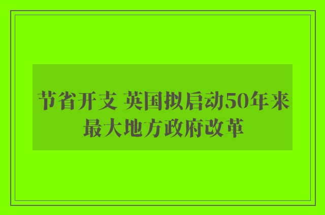 节省开支 英国拟启动50年来最大地方政府改革