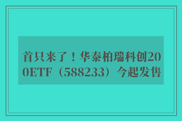 首只来了！华泰柏瑞科创200ETF（588233）今起发售