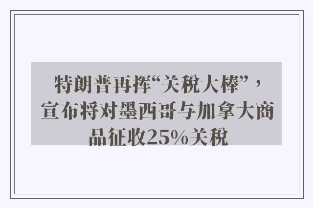 特朗普再挥“关税大棒”，宣布将对墨西哥与加拿大商品征收25%关税