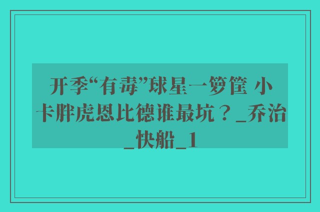 开季“有毒”球星一箩筐 小卡胖虎恩比德谁最坑？_乔治_快船_1