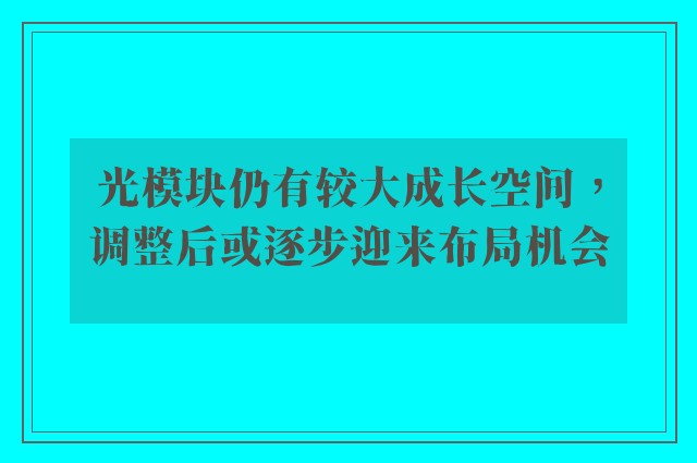 光模块仍有较大成长空间，调整后或逐步迎来布局机会