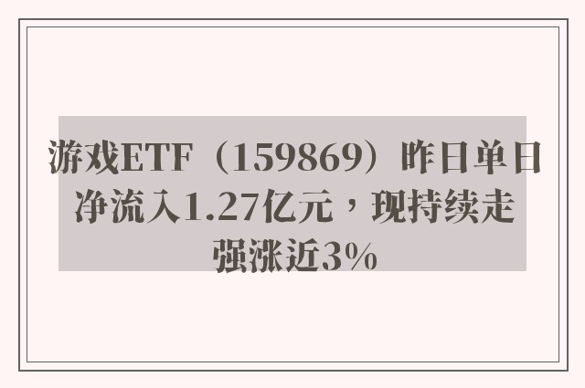 游戏ETF（159869）昨日单日净流入1.27亿元，现持续走强涨近3%