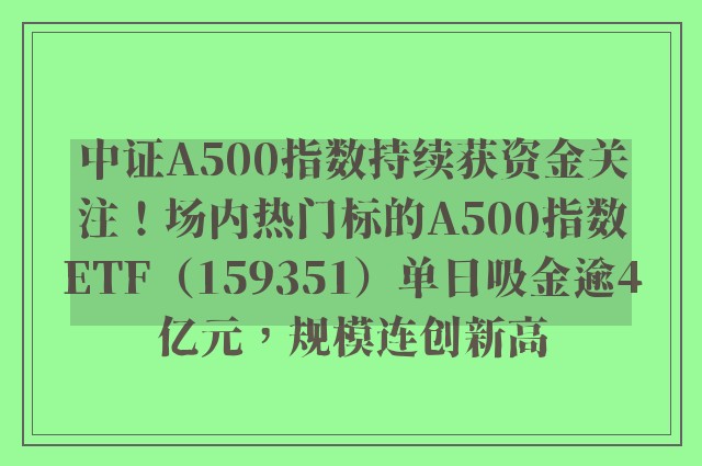 中证A500指数持续获资金关注！场内热门标的A500指数ETF（159351）单日吸金逾4亿元，规模连创新高