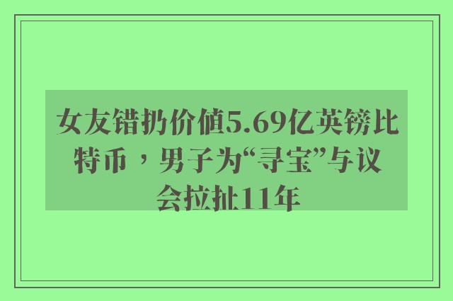 女友错扔价值5.69亿英镑比特币，男子为“寻宝”与议会拉扯11年