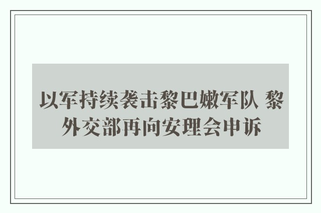 以军持续袭击黎巴嫩军队 黎外交部再向安理会申诉