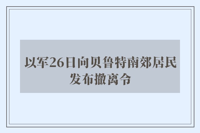 以军26日向贝鲁特南郊居民发布撤离令