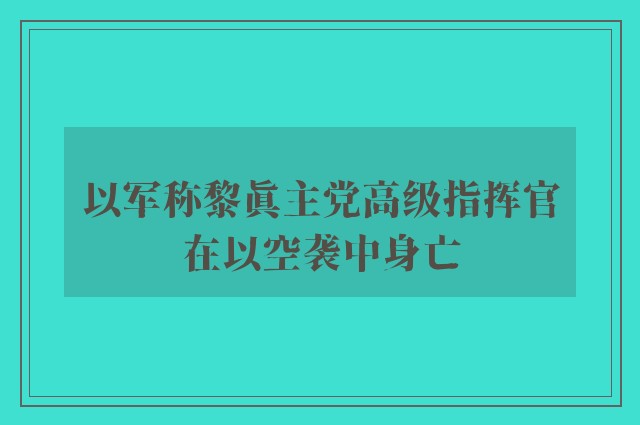 以军称黎真主党高级指挥官在以空袭中身亡