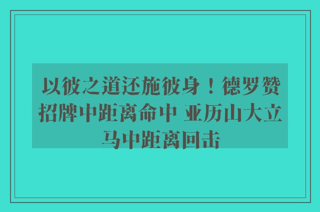 以彼之道还施彼身！德罗赞招牌中距离命中 亚历山大立马中距离回击