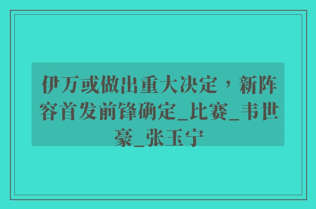 伊万或做出重大决定，新阵容首发前锋确定_比赛_韦世豪_张玉宁