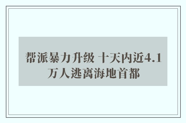 帮派暴力升级 十天内近4.1万人逃离海地首都