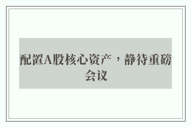 配置A股核心资产，静待重磅会议