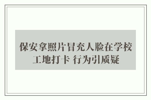 保安拿照片冒充人脸在学校工地打卡 行为引质疑