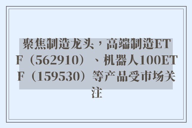 聚焦制造龙头，高端制造ETF（562910）、机器人100ETF（159530）等产品受市场关注