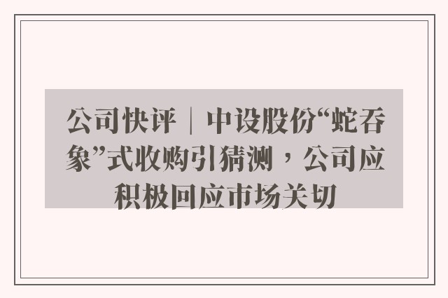 公司快评︱中设股份“蛇吞象”式收购引猜测，公司应积极回应市场关切