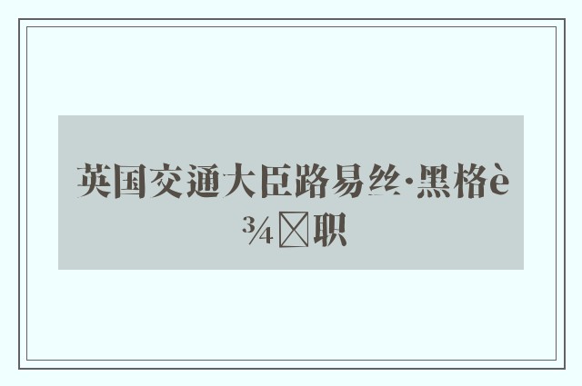 英国交通大臣路易丝·黑格辞职