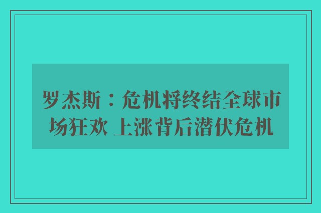 罗杰斯：危机将终结全球市场狂欢 上涨背后潜伏危机