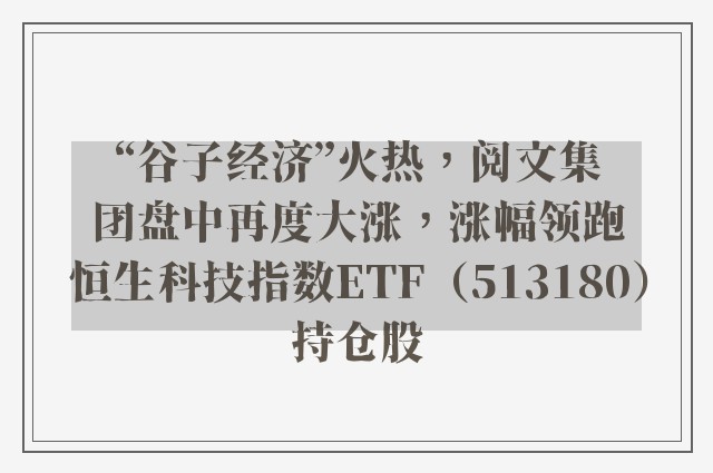 “谷子经济”火热，阅文集团盘中再度大涨，涨幅领跑恒生科技指数ETF（513180）持仓股