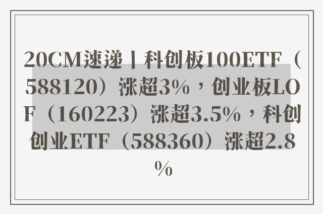 20CM速递丨科创板100ETF（588120）涨超3%，创业板LOF（160223）涨超3.5%，科创创业ETF（588360）涨超2.8%