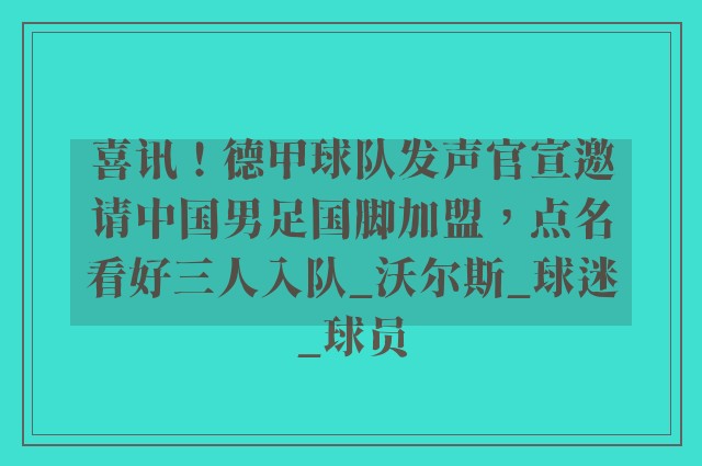 喜讯！德甲球队发声官宣邀请中国男足国脚加盟，点名看好三人入队_沃尔斯_球迷_球员