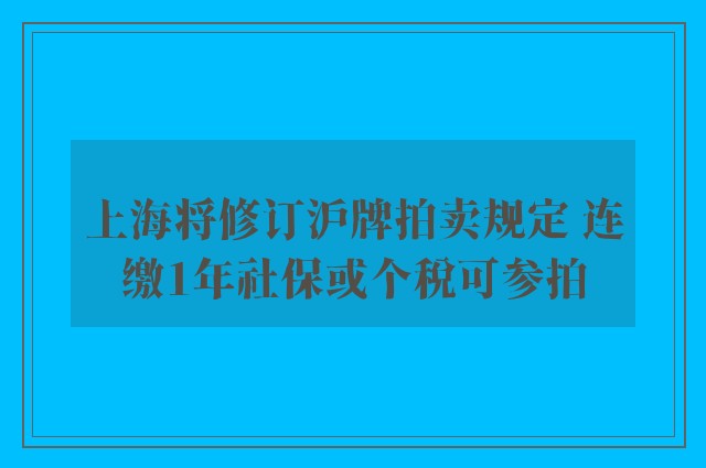 上海将修订沪牌拍卖规定 连缴1年社保或个税可参拍